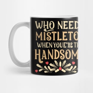 Who Needs Mistletoe When You're This Handsome charismas gift Mug